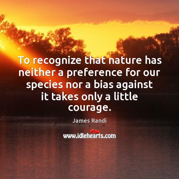 To recognize that nature has neither a preference for our species nor James Randi Picture Quote