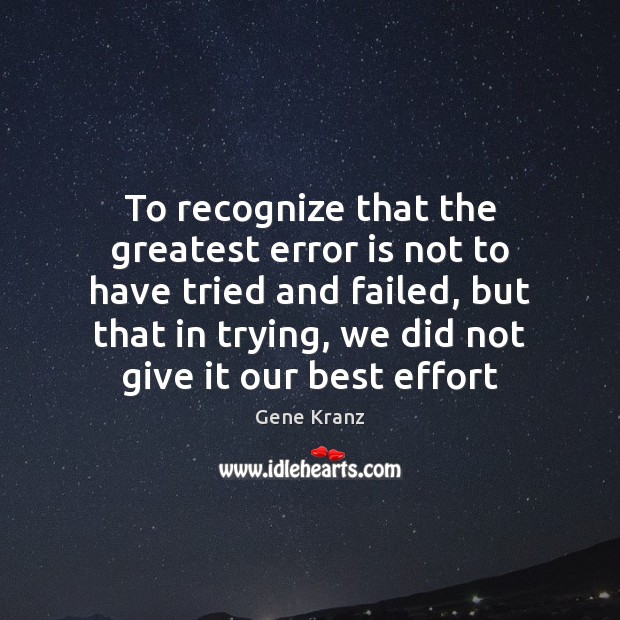 To recognize that the greatest error is not to have tried and 