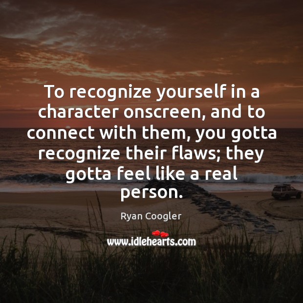 To recognize yourself in a character onscreen, and to connect with them, Ryan Coogler Picture Quote