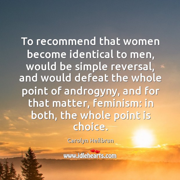 To recommend that women become identical to men, would be simple reversal Carolyn Heilbrun Picture Quote