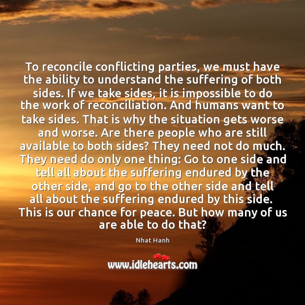 To reconcile conflicting parties, we must have the ability to understand the Nhat Hanh Picture Quote