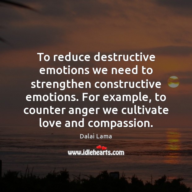 To reduce destructive emotions we need to strengthen constructive emotions. For example, Dalai Lama Picture Quote