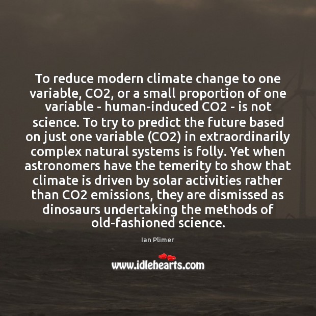 To reduce modern climate change to one variable, CO2, or a small Ian Plimer Picture Quote