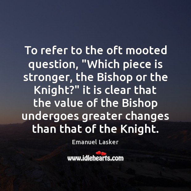 To refer to the oft mooted question, “Which piece is stronger, the Emanuel Lasker Picture Quote