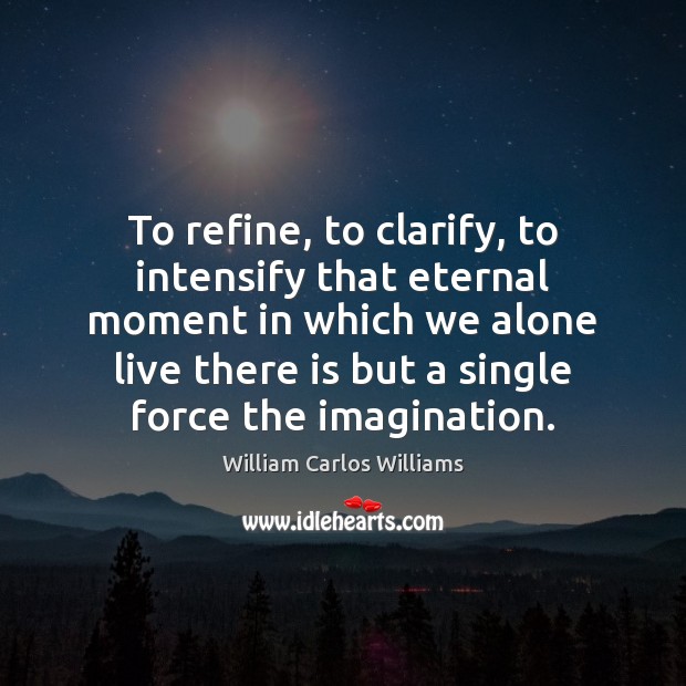 To refine, to clarify, to intensify that eternal moment in which we Image