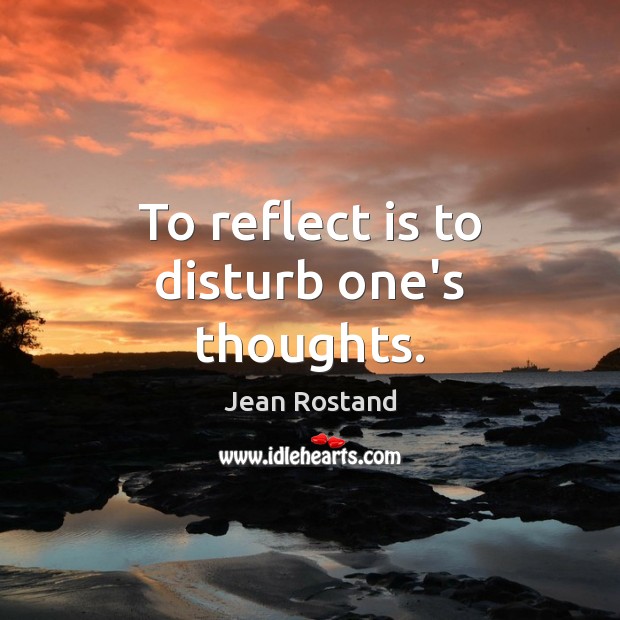 To reflect is to disturb one’s thoughts. Jean Rostand Picture Quote