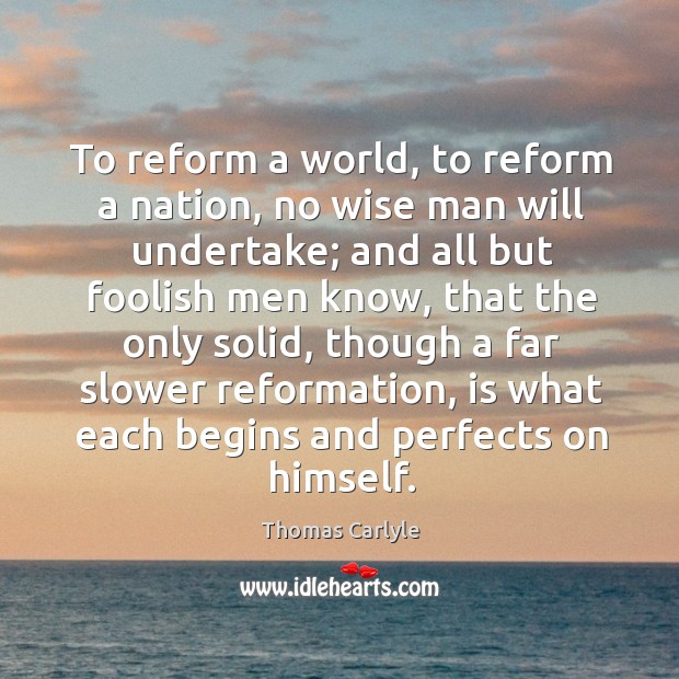 To reform a world, to reform a nation, no wise man will undertake; Image