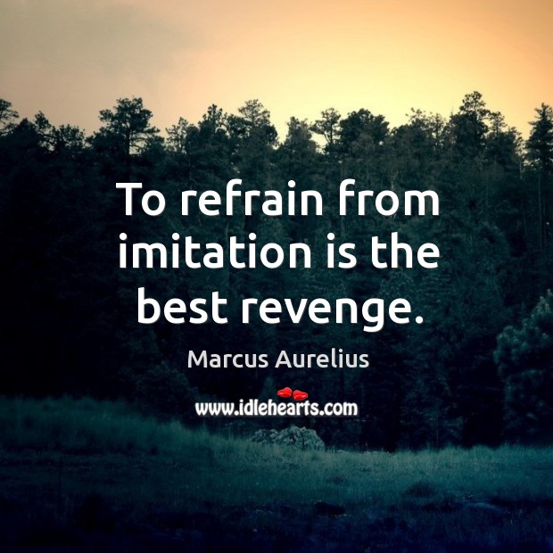 To refrain from imitation is the best revenge. Marcus Aurelius Picture Quote