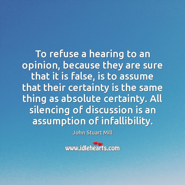 To refuse a hearing to an opinion, because they are sure that John Stuart Mill Picture Quote