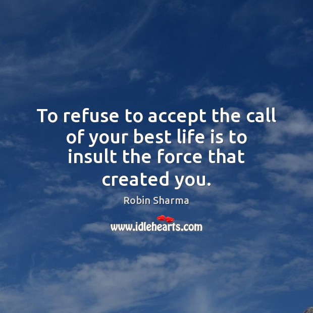 To refuse to accept the call of your best life is to insult the force that created you. Image