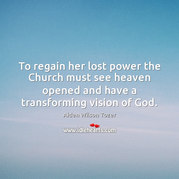 To regain her lost power the Church must see heaven opened and Aiden Wilson Tozer Picture Quote