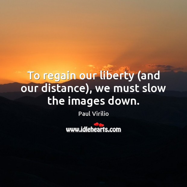 To regain our liberty (and our distance), we must slow the images down. Paul Virilio Picture Quote