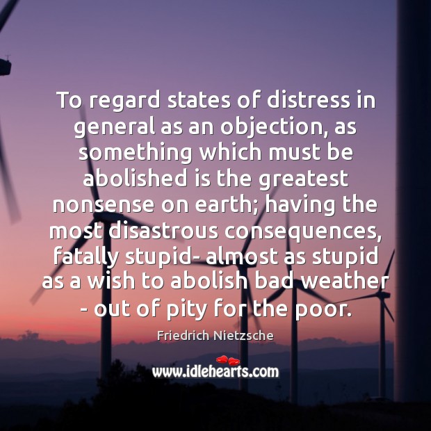 To regard states of distress in general as an objection, as something Friedrich Nietzsche Picture Quote