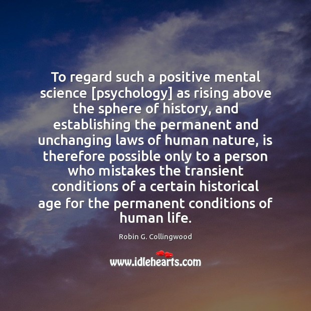 To regard such a positive mental science [psychology] as rising above the Robin G. Collingwood Picture Quote