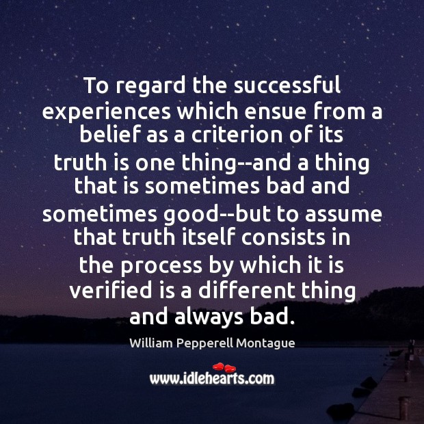 To regard the successful experiences which ensue from a belief as a 