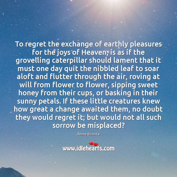 To regret the exchange of earthly pleasures for the joys of Heaven, Anne Bronte Picture Quote