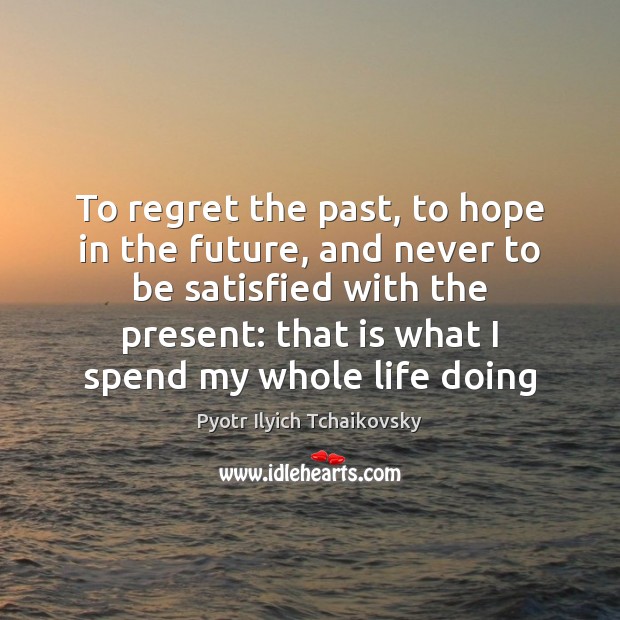 To regret the past, to hope in the future, and never to Pyotr Ilyich Tchaikovsky Picture Quote