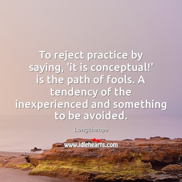 To reject practice by saying, ‘it is conceptual!’ is the path Longchenpa Picture Quote