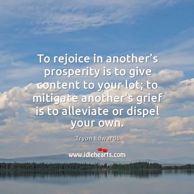 To rejoice in another’s prosperity is to give content to your lot; to mitigate another’s Image