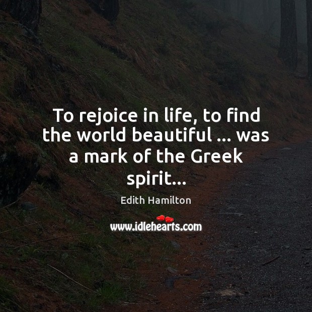 To rejoice in life, to find the world beautiful … was a mark of the Greek spirit… Image