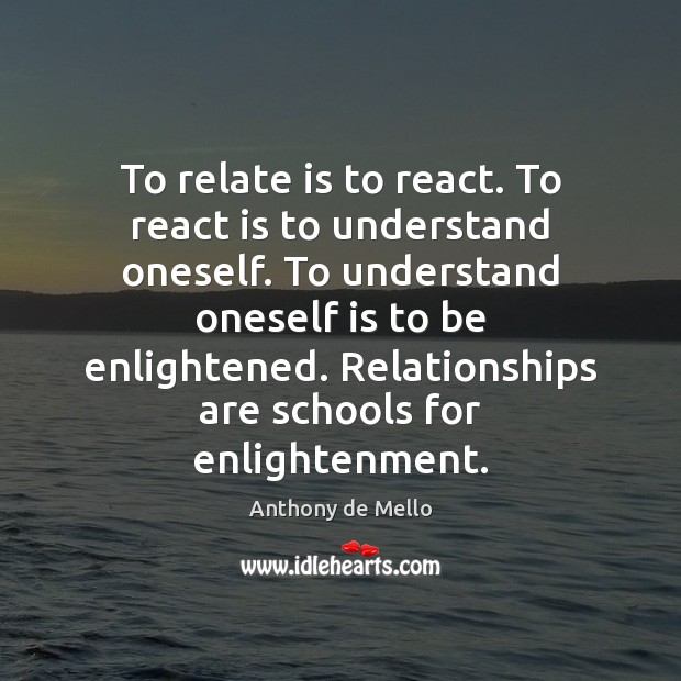 To relate is to react. To react is to understand oneself. To Anthony de Mello Picture Quote