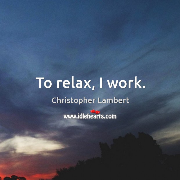To relax, I work. Christopher Lambert Picture Quote