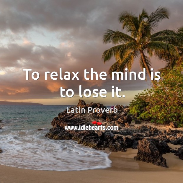To relax the mind is to lose it. Latin Proverbs Image