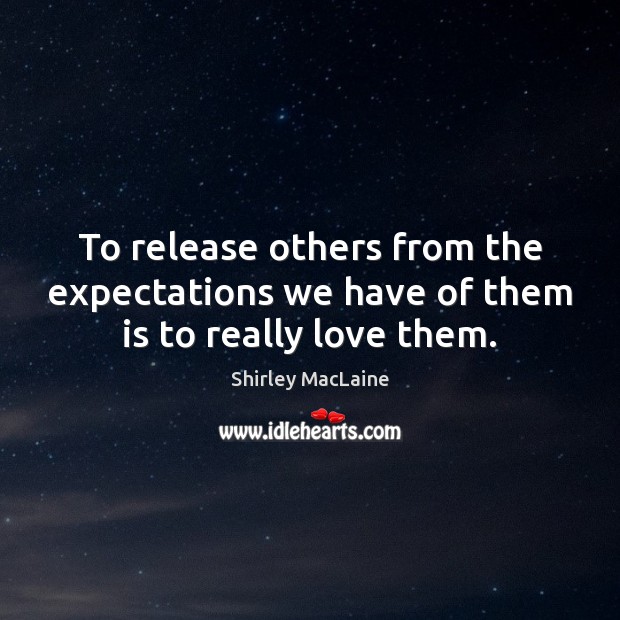 To release others from the expectations we have of them is to really love them. Shirley MacLaine Picture Quote