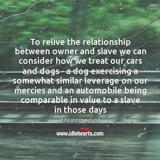 To relive the relationship between owner and slave we can consider how Edward Hoagland Picture Quote