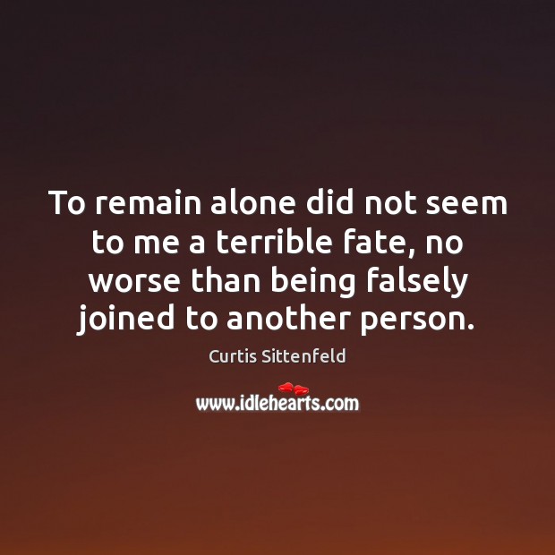 To remain alone did not seem to me a terrible fate, no Curtis Sittenfeld Picture Quote