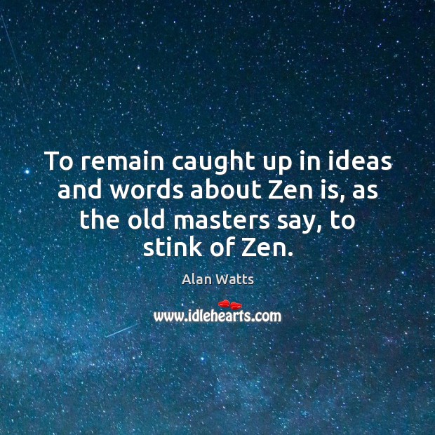 To remain caught up in ideas and words about Zen is, as Alan Watts Picture Quote