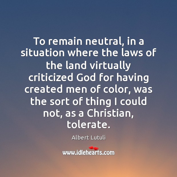 To remain neutral, in a situation where the laws of the land Albert Lutuli Picture Quote