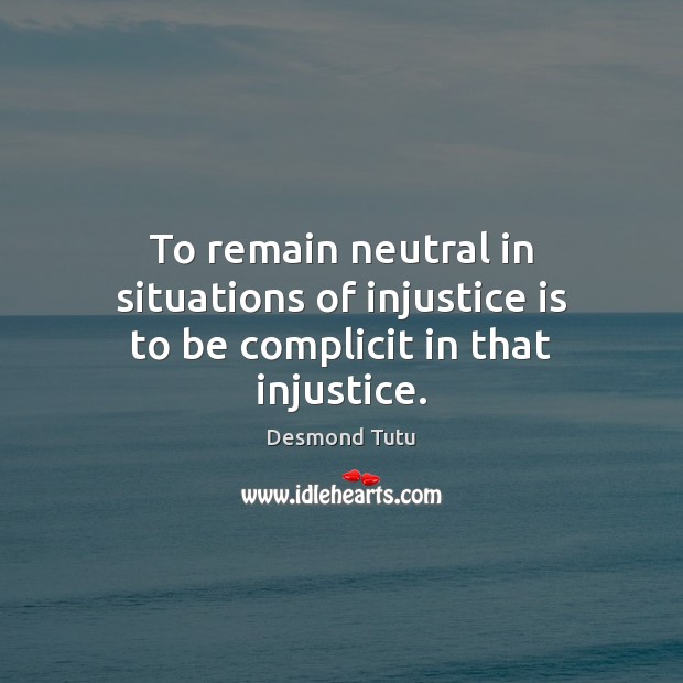 To remain neutral in situations of injustice is to be complicit in that injustice. Desmond Tutu Picture Quote