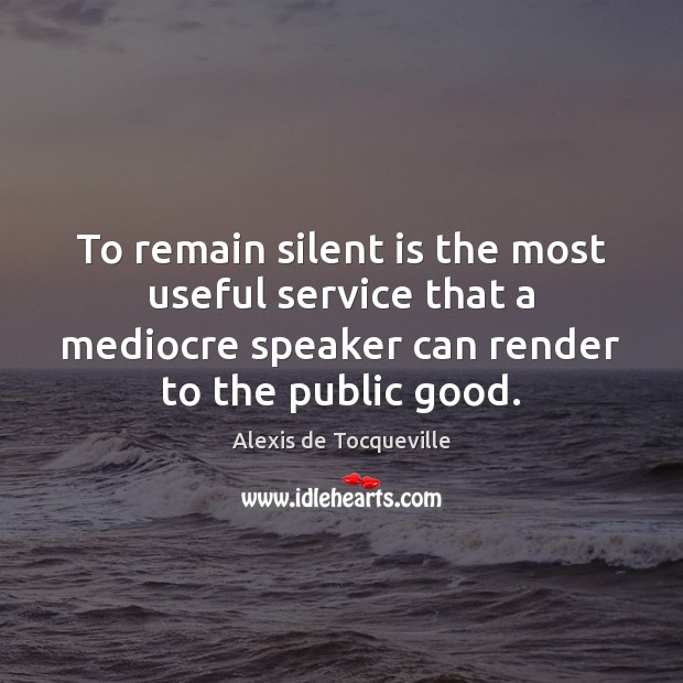 To remain silent is the most useful service that a mediocre speaker Alexis de Tocqueville Picture Quote