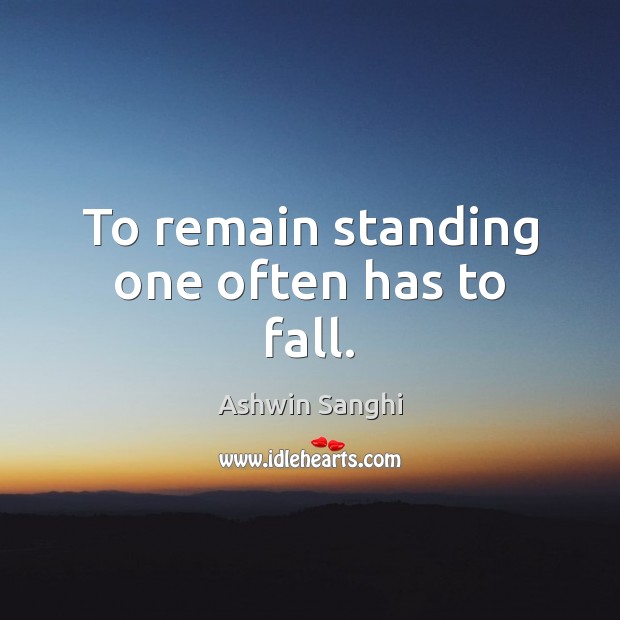 To remain standing one often has to fall. Ashwin Sanghi Picture Quote
