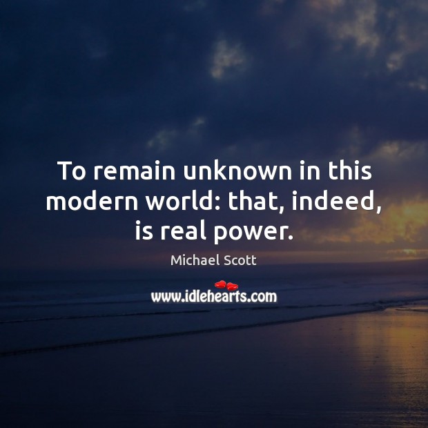 To remain unknown in this modern world: that, indeed, is real power. Michael Scott Picture Quote