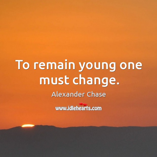 To remain young one must change. Image