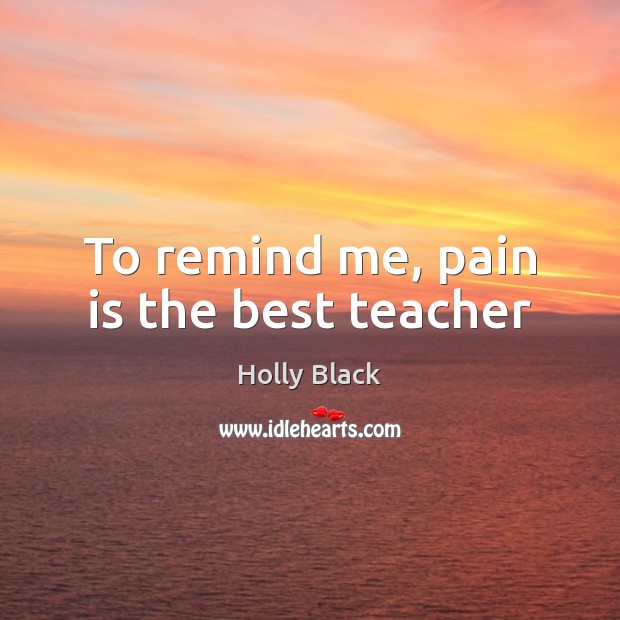 To remind me, pain is the best teacher Holly Black Picture Quote