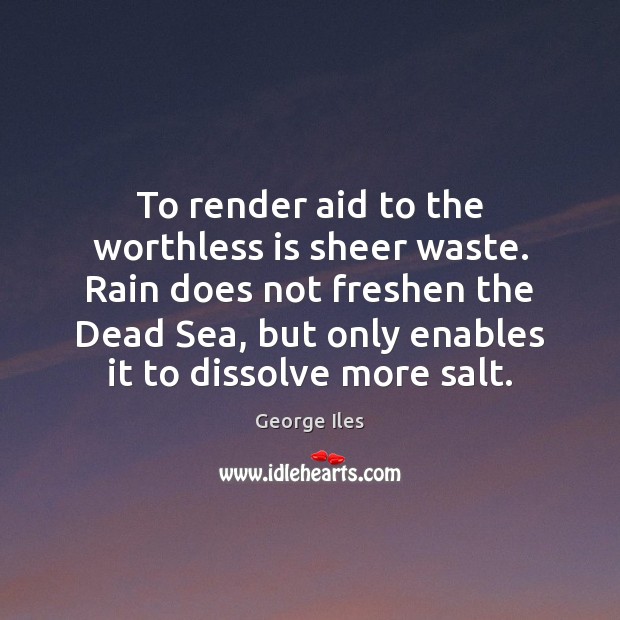 To render aid to the worthless is sheer waste. Rain does not Image