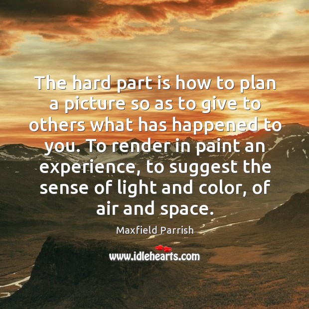 To render in paint an experience, to suggest the sense of light and color, of air and space. Maxfield Parrish Picture Quote