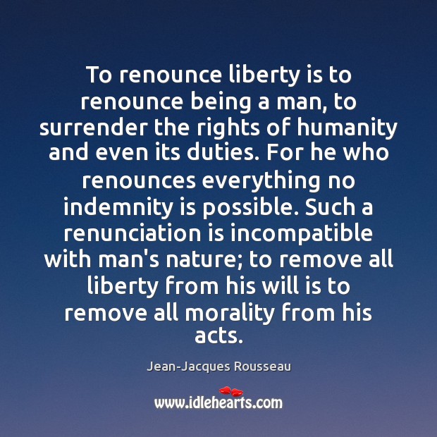 To renounce liberty is to renounce being a man, to surrender the Jean-Jacques Rousseau Picture Quote