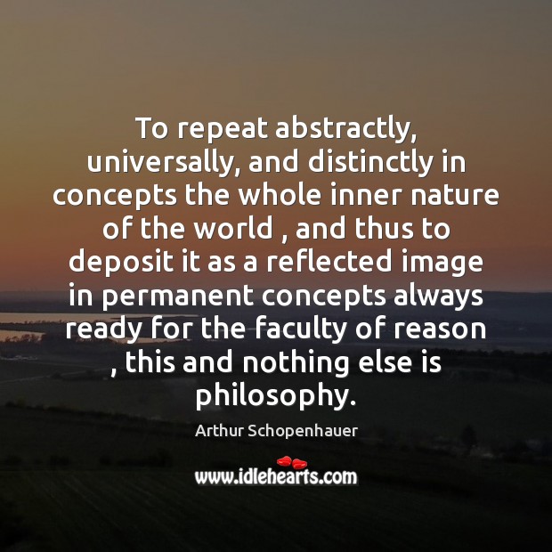 To repeat abstractly, universally, and distinctly in concepts the whole inner nature Arthur Schopenhauer Picture Quote