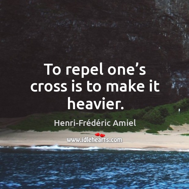 To repel one’s cross is to make it heavier. Image
