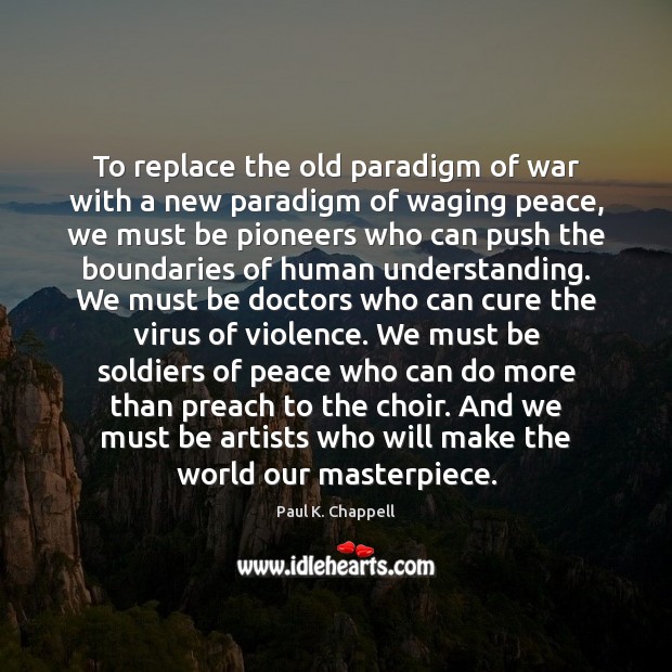 To replace the old paradigm of war with a new paradigm of Paul K. Chappell Picture Quote