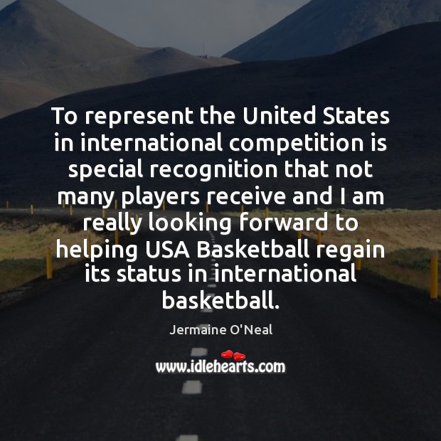 To represent the United States in international competition is special recognition that Jermaine O’Neal Picture Quote