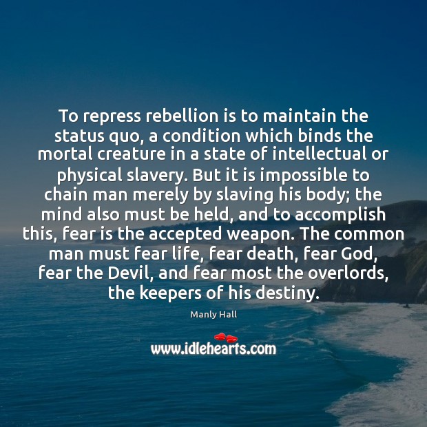 To repress rebellion is to maintain the status quo, a condition which Manly Hall Picture Quote