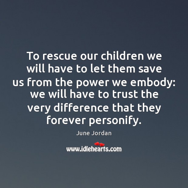 To rescue our children we will have to let them save us June Jordan Picture Quote