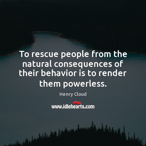 To rescue people from the natural consequences of their behavior is to Image