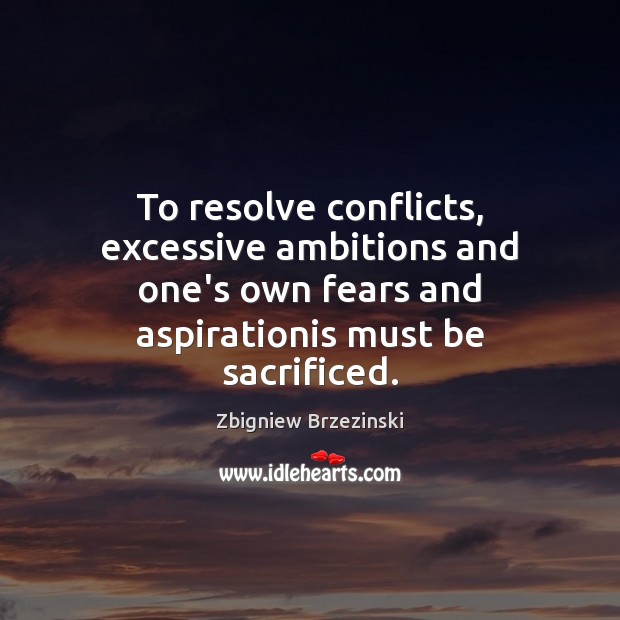 To resolve conflicts, excessive ambitions and one’s own fears and aspirationis must Zbigniew Brzezinski Picture Quote