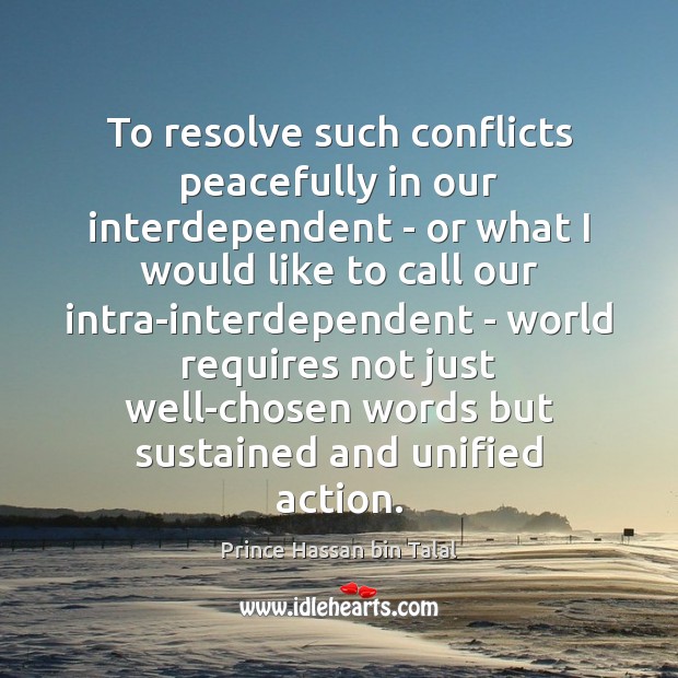 To resolve such conflicts peacefully in our interdependent – or what I Prince Hassan bin Talal Picture Quote